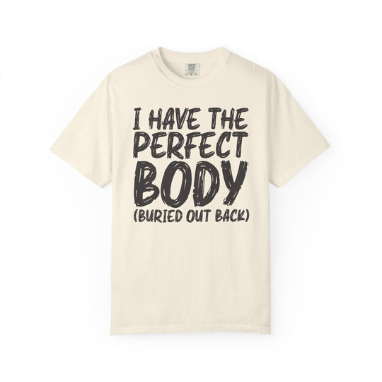I Have the Perfect Body - Buried Out Back - Dark Humor Funny T-Shirt