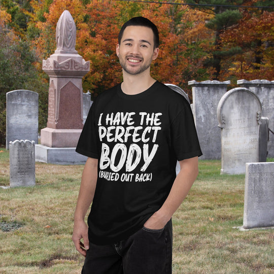 I Have the Perfect Body - Buried Out Back - Dark Humor Funny T-Shirt