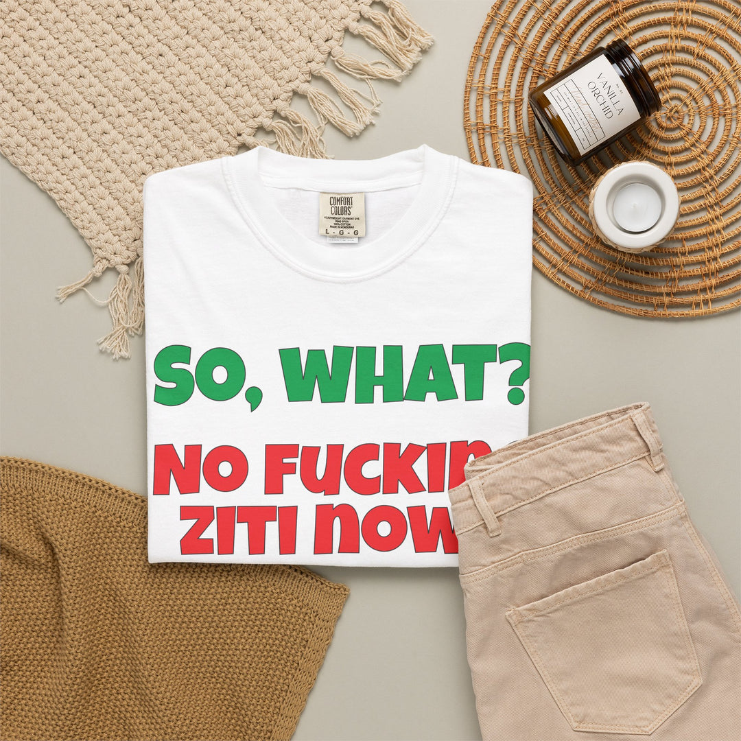 So, What? No Ziti Now? T-Shirt | Funny Sarcastic Quote Tee | Trendy Gift for Italians
