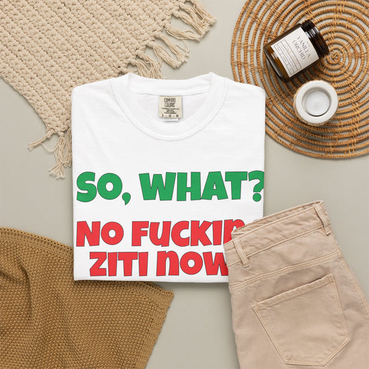 So, What? No Ziti Now? T-Shirt | Funny Sarcastic Quote Tee | Trendy Gift for Italians