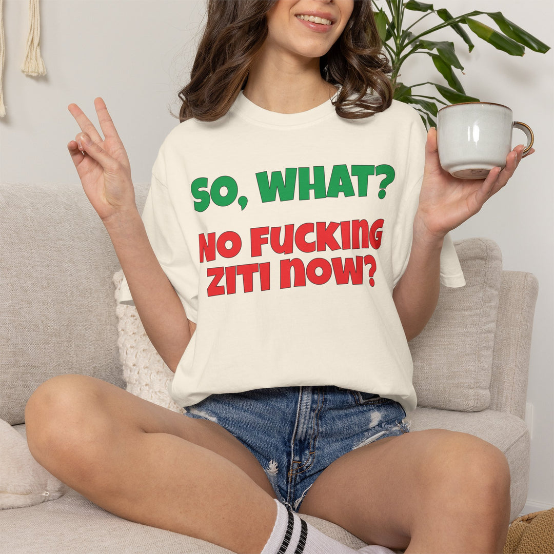 So, What? No Ziti Now? T-Shirt | Funny Sarcastic Quote Tee | Trendy Gift for Italians