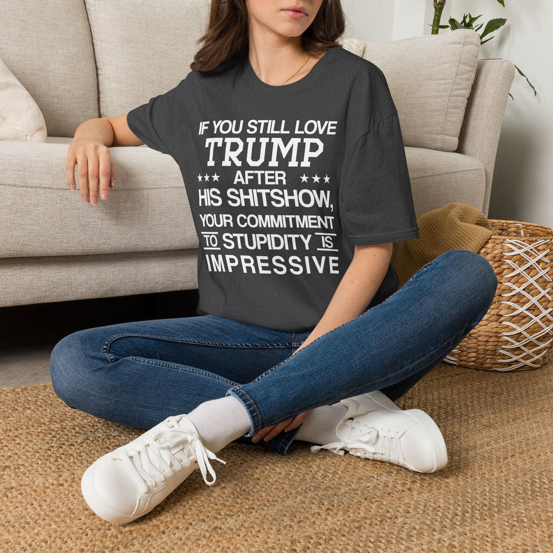 If You Still Love Trump After His Shitshow T-Shirt