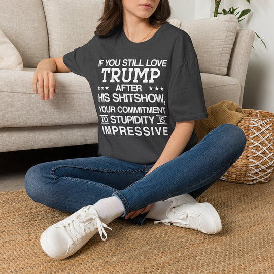 If You Still Love Trump After His Shitshow T-Shirt