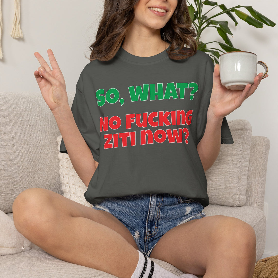 So, What? No Ziti Now? T-Shirt | Funny Sarcastic Quote Tee | Trendy Gift for Italians