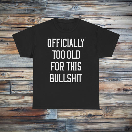 Officially Too Old For This Bullshit T-Shirt