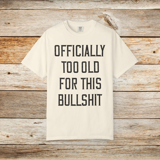 Officially Too Old For This Bullshit T-Shirt