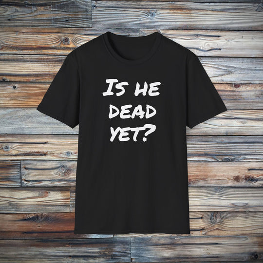 Is He Dead Yet? Funny Mysterious T-Shirt