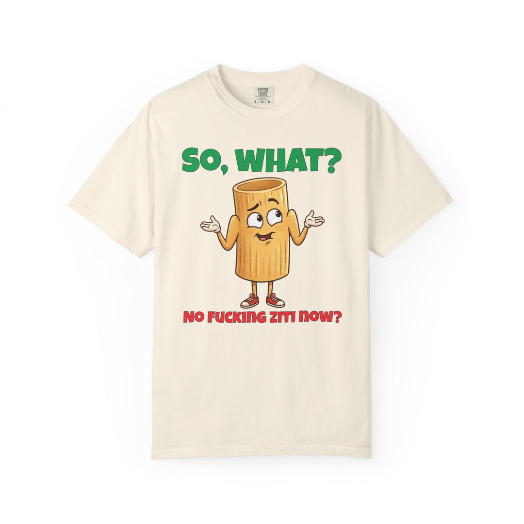 So, What? No Ziti Now? T-Shirt | Funny Sarcastic Quote Tee | Trendy Gift for Italians