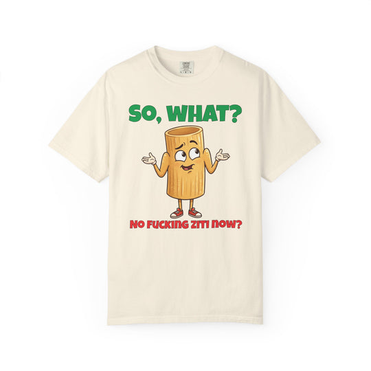 So, What? No Ziti Now? T-Shirt | Funny Sarcastic Quote Tee | Trendy Gift for Italians