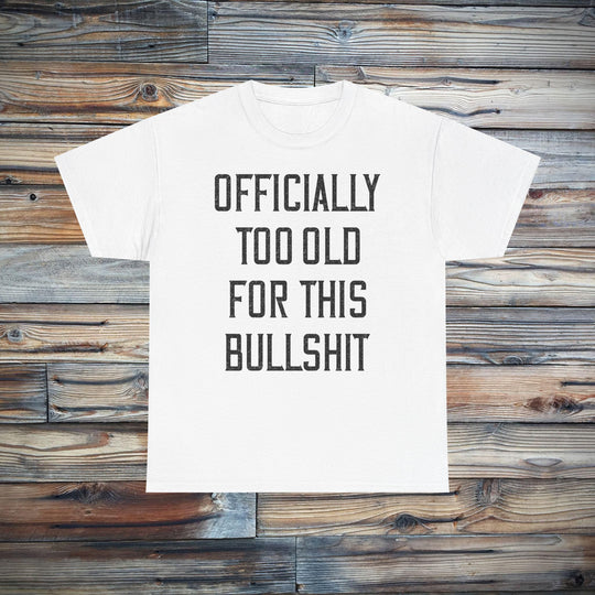 Officially Too Old For This Bullshit T-Shirt