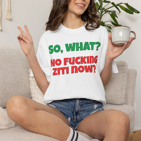 So, What? No Ziti Now? T-Shirt | Funny Sarcastic Quote Tee | Trendy Gift for Italians