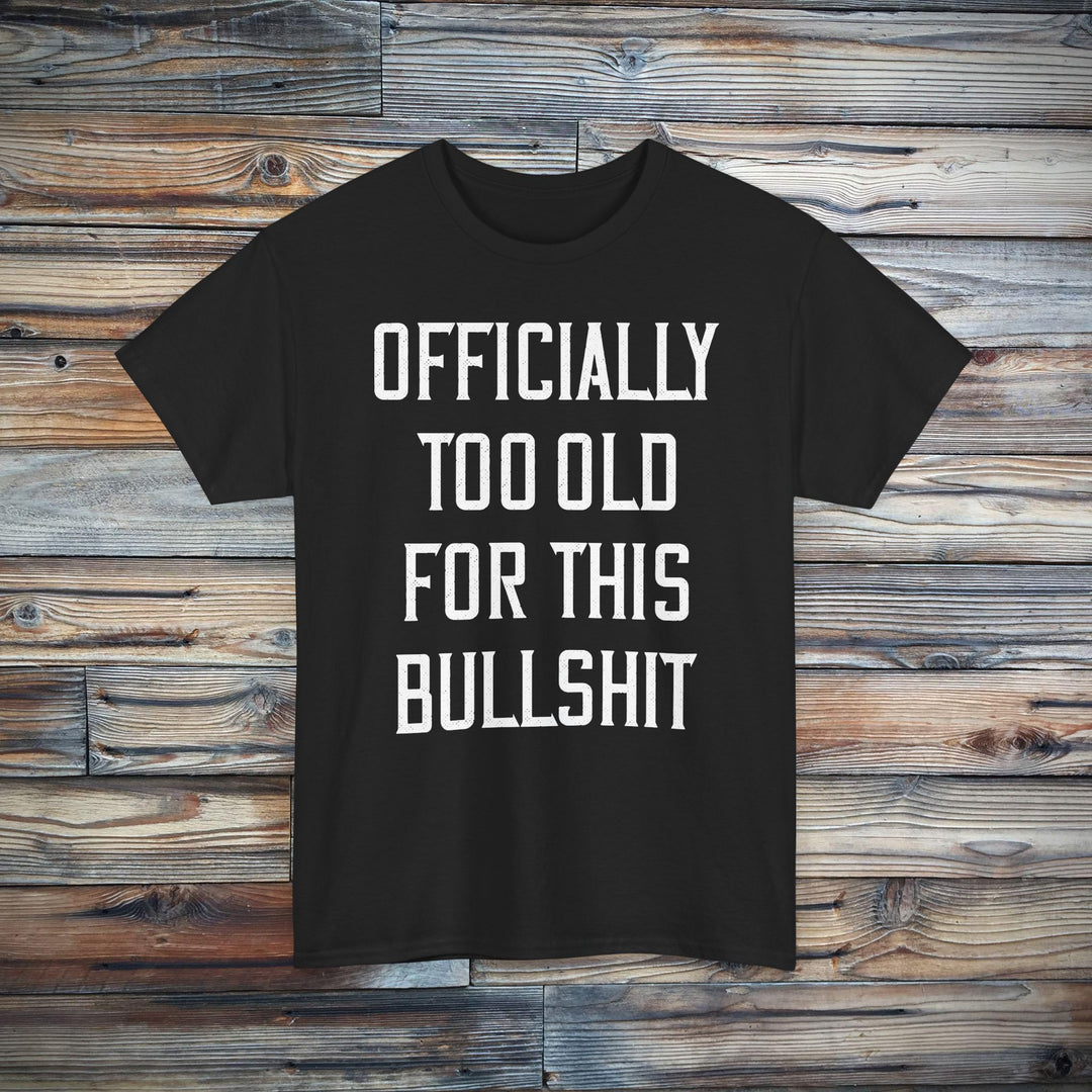 Officially Too Old For This Bullshit T-Shirt