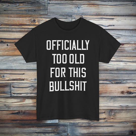 Officially Too Old For This Bullshit T-Shirt