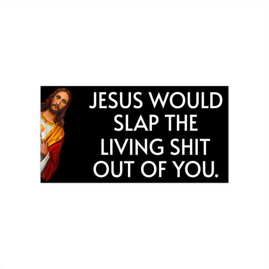 WWJD? Jesus Would Slap The Living S**t Out Of You Bumper Sticker