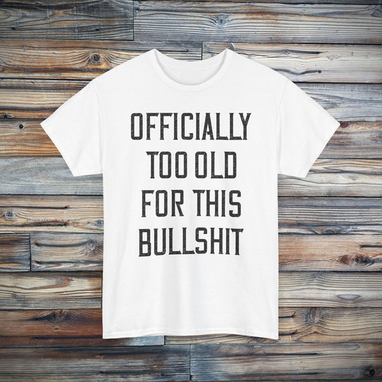 Officially Too Old For This Bullshit T-Shirt