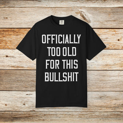Officially Too Old For This Bullshit T-Shirt