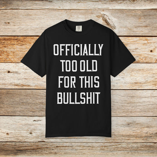 Officially Too Old For This Bullshit T-Shirt