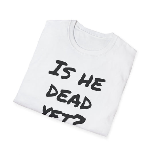 Is He Dead Yet? Funny Mysterious T-Shirt