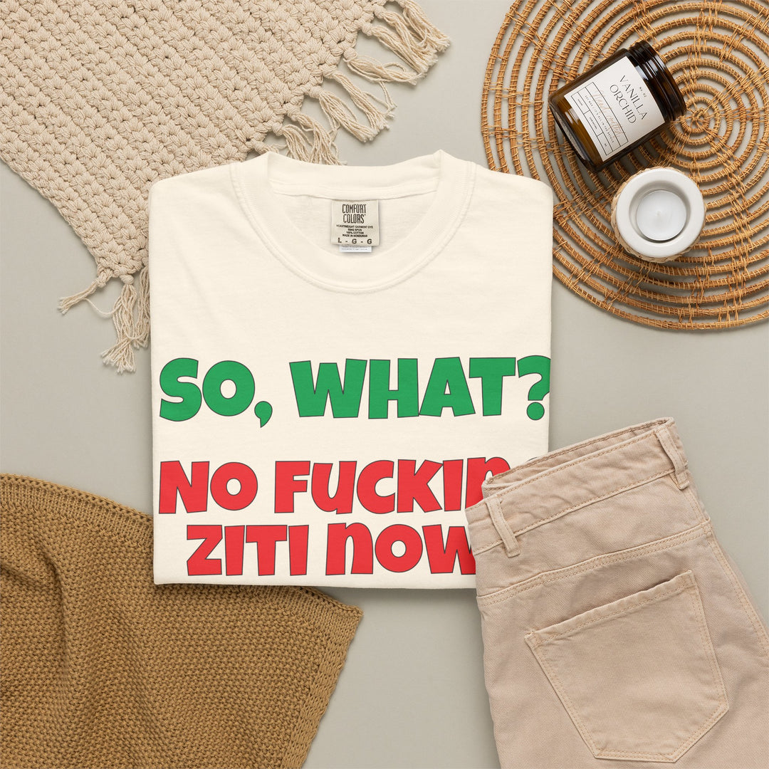 So, What? No Ziti Now? T-Shirt | Funny Sarcastic Quote Tee | Trendy Gift for Italians
