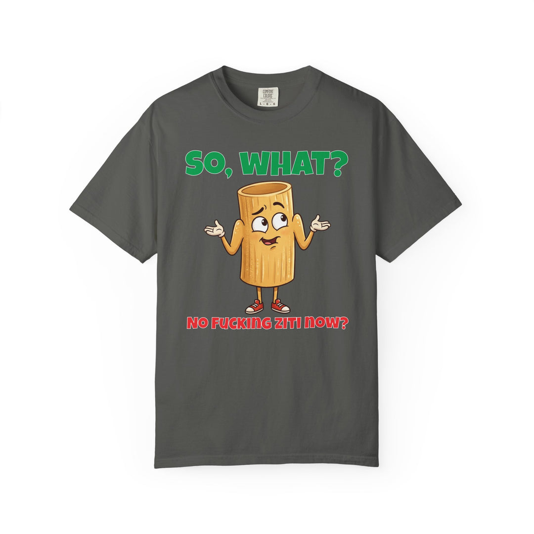 So, What? No Ziti Now? T-Shirt | Funny Sarcastic Quote Tee | Trendy Gift for Italians