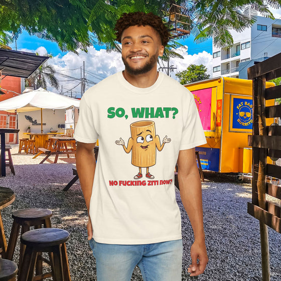 So, What? No Ziti Now? T-Shirt | Funny Sarcastic Quote Tee | Trendy Gift for Italians