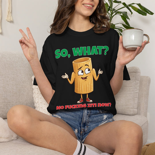 So, What? No Ziti Now? T-Shirt | Funny Sarcastic Quote Tee | Trendy Gift for Italians