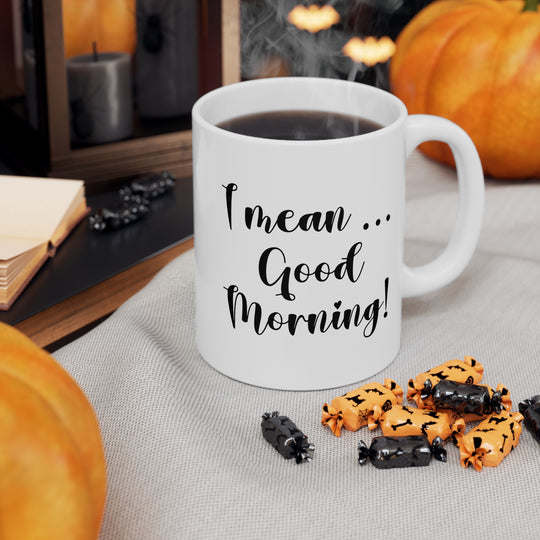 Ceramic Coffee Mug - "Here we go again. I mean, good morning."