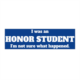 Honor Student Bumper Sticker - I was an honor student. I'm not sure what happened. Funny bumper sticker, car decal.