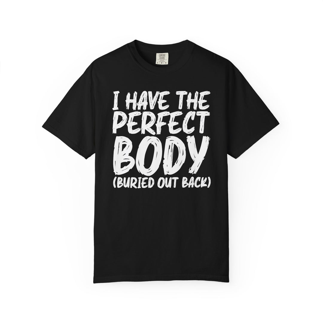 I Have the Perfect Body - Buried Out Back - Dark Humor Funny T-Shirt