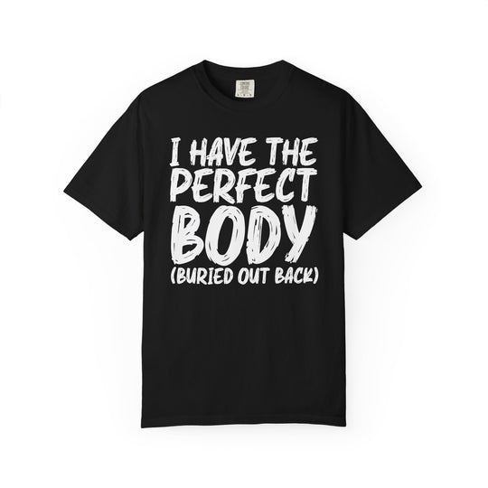 I Have the Perfect Body - Buried Out Back - Dark Humor Funny T-Shirt