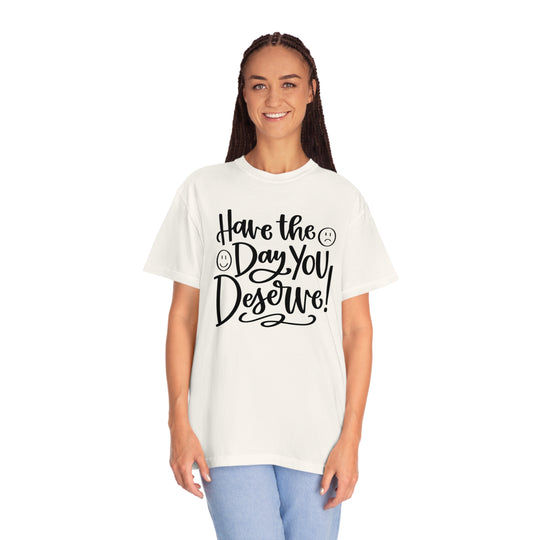 Have the Day You Deserve T-shirt