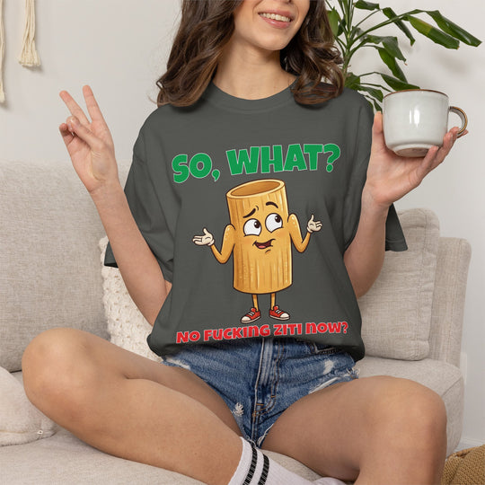 So, What? No Ziti Now? T-Shirt | Funny Sarcastic Quote Tee | Trendy Gift for Italians