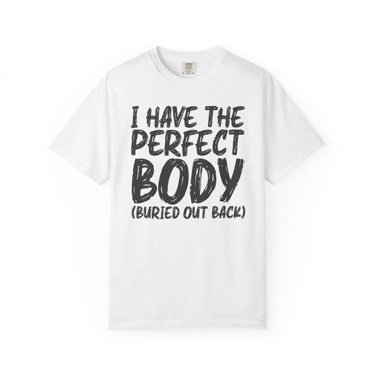 I Have the Perfect Body - Buried Out Back - Dark Humor Funny T-Shirt