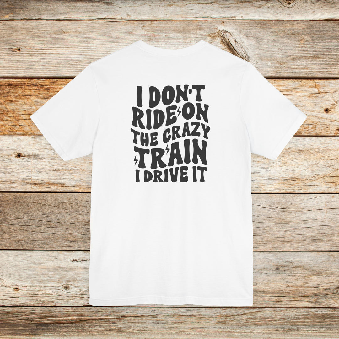 I Don't Ride on the Crazy Train, I Drive It - T-Shirt