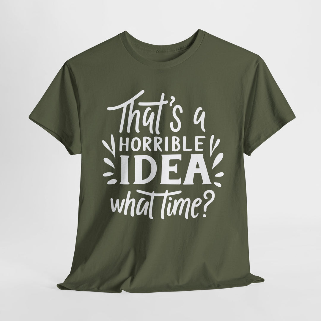 That's a Horrible Idea. What Time? Funny Graphic Tee