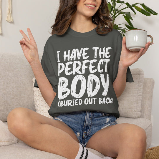 I Have the Perfect Body - Buried Out Back - Dark Humor Funny T-Shirt