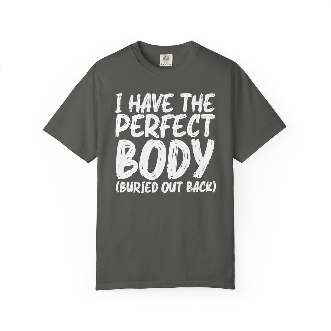 I Have the Perfect Body - Buried Out Back - Dark Humor Funny T-Shirt