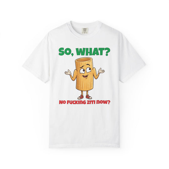 So, What? No Ziti Now? T-Shirt | Funny Sarcastic Quote Tee | Trendy Gift for Italians