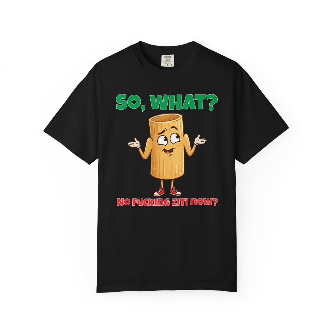 So, What? No Ziti Now? T-Shirt | Funny Sarcastic Quote Tee | Trendy Gift for Italians