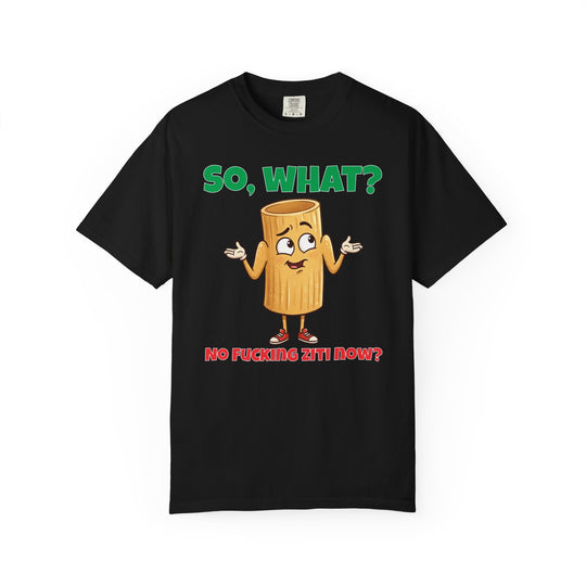 So, What? No Ziti Now? T-Shirt | Funny Sarcastic Quote Tee | Trendy Gift for Italians