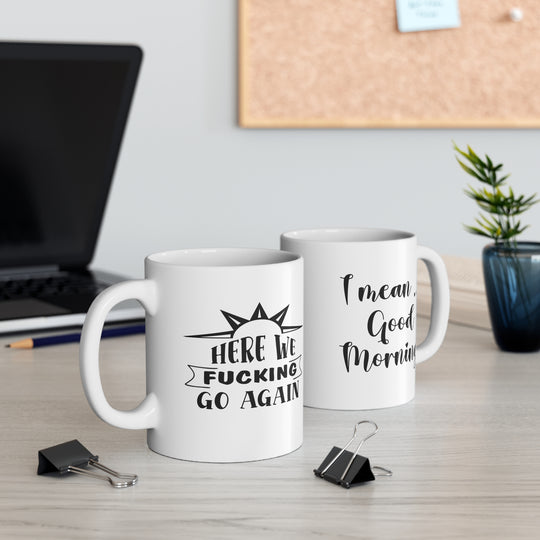 Ceramic Coffee Mug - "Here we go again. I mean, good morning."