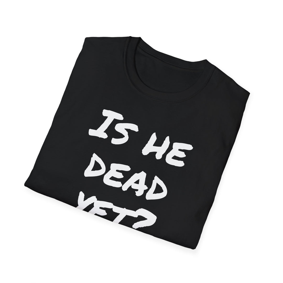 Is He Dead Yet? Funny Mysterious T-Shirt