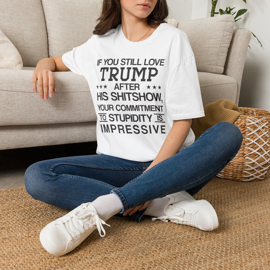 If You Still Love Trump After His Shitshow T-Shirt