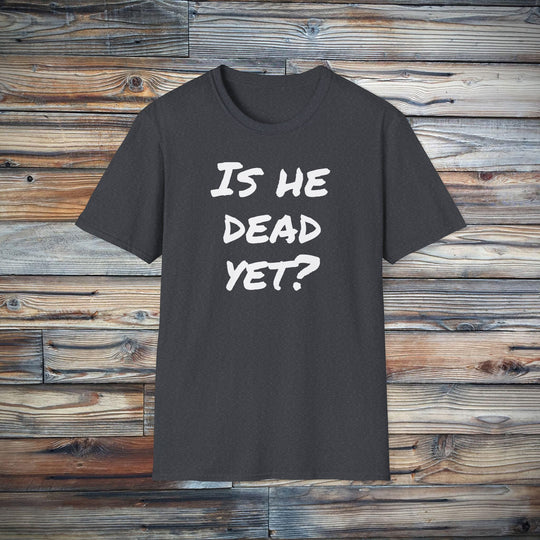 Is He Dead Yet? Funny Mysterious T-Shirt