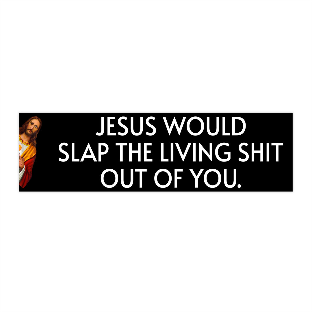 WWJD? Jesus Would Slap The Living S**t Out Of You Bumper Sticker