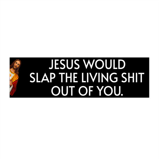 WWJD? Jesus Would Slap The Living S**t Out Of You Bumper Sticker