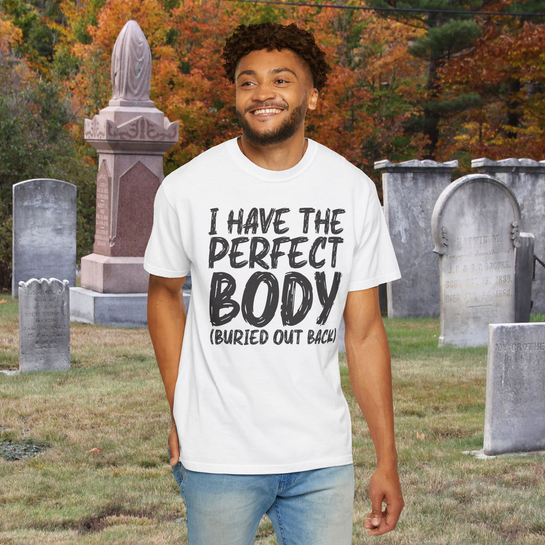 I Have the Perfect Body - Buried Out Back - Dark Humor Funny T-Shirt