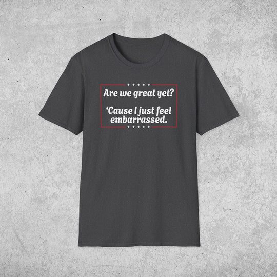 Are We Great Yet? T-Shirt | Anti-Trump Anti-MAGA Political Graphic Tee