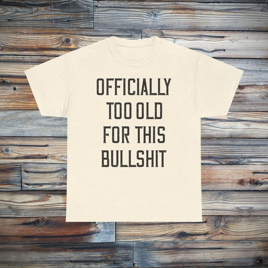 Officially Too Old For This Bullshit T-Shirt