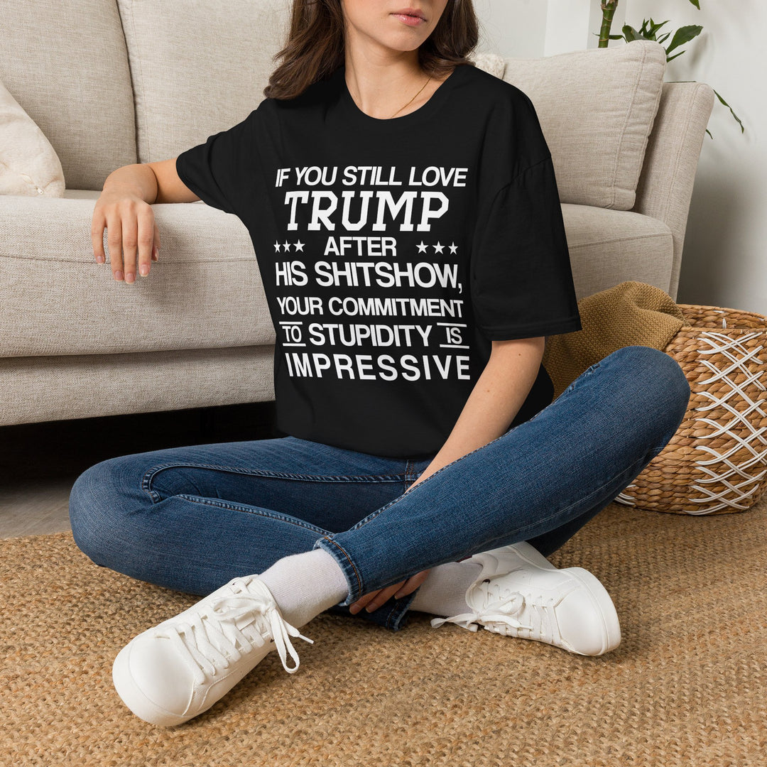 If You Still Love Trump After His Shitshow T-Shirt